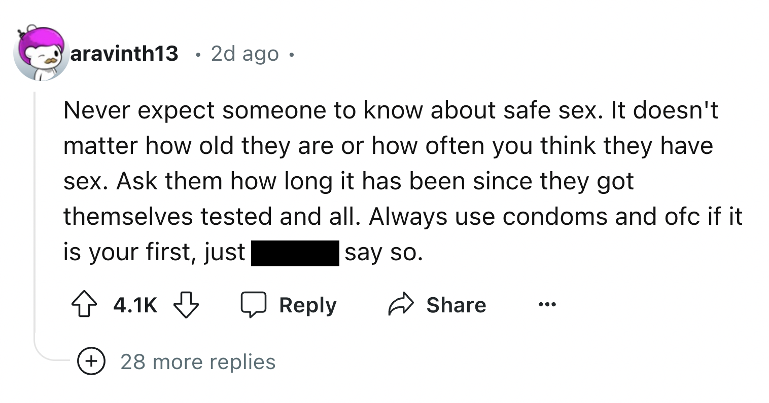 screenshot - aravinth13 2d ago. Never expect someone to know about safe sex. It doesn't matter how old they are or how often you think they have sex. Ask them how long it has been since they got themselves tested and all. Always use condoms and ofc if it 